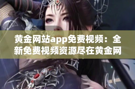 黃金網(wǎng)站app免費(fèi)視頻：全新免費(fèi)視頻資源盡在黃金網(wǎng)站app