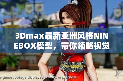 3Dmax最新亞洲風格NINEBOX模型，帶你領略視覺盛宴