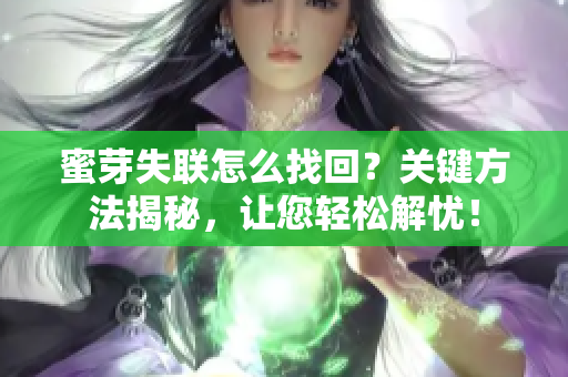 蜜芽失聯(lián)怎么找回？關(guān)鍵方法揭秘，讓您輕松解憂！