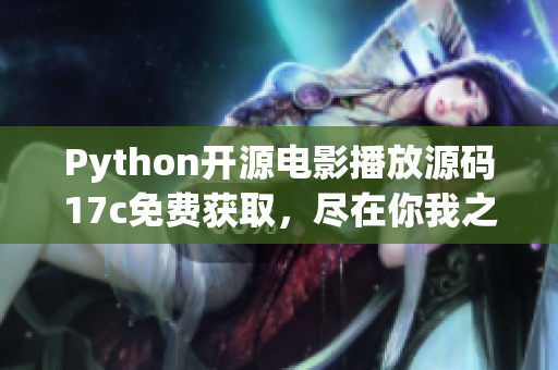 Python開(kāi)源電影播放源碼17c免費(fèi)獲取，盡在你我之間