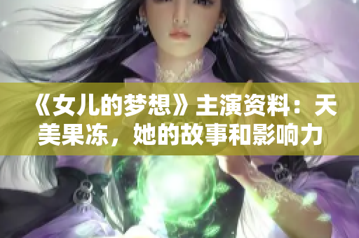 《女兒的夢想》主演資料：天美果凍，她的故事和影響力