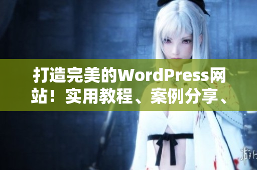 打造完美的WordPress網(wǎng)站！實(shí)用教程、案例分享、最新動(dòng)態(tài)一網(wǎng)打盡