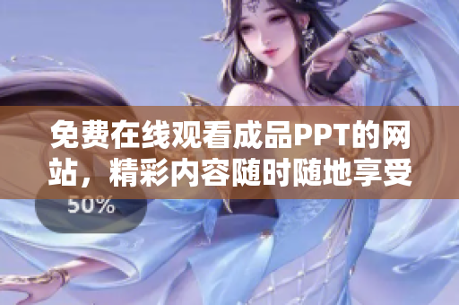 免費在線觀看成品PPT的網(wǎng)站，精彩內容隨時隨地享受