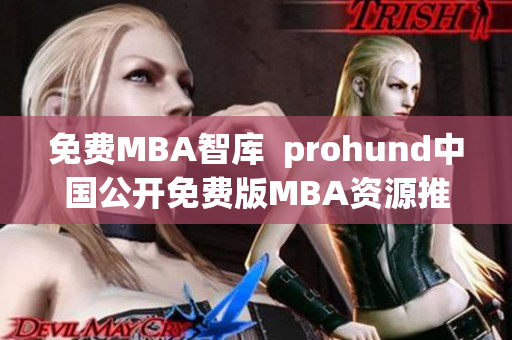 免費MBA智庫  prohund中國公開免費版MBA資源推出，助力職場精英提升管理能力