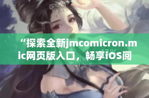 “探索全新jmcomicron.mic網(wǎng)頁版入口，暢享iOS閱讀體驗！”