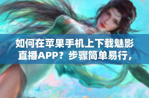 如何在蘋果手機上下載魅影直播APP？步驟簡單易行，實用高效。