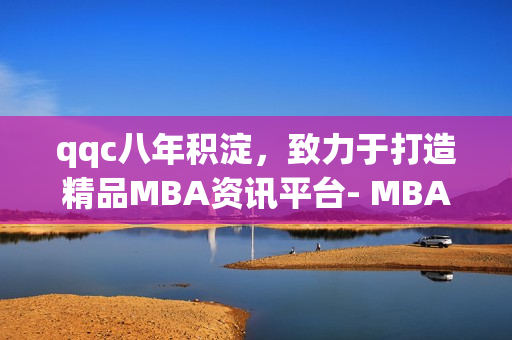 qqc八年積淀，致力于打造精品MBA資訊平臺- MBA智庫