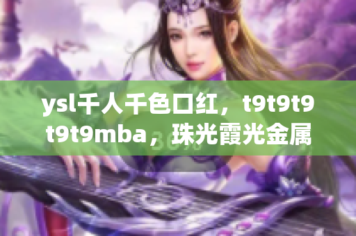 ysl千人千色口紅，t9t9t9t9t9mba，珠光霞光金屬豪華唇膏，美麗誘人最新限量版