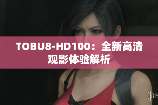 TOBU8-HD100：全新高清觀影體驗解析