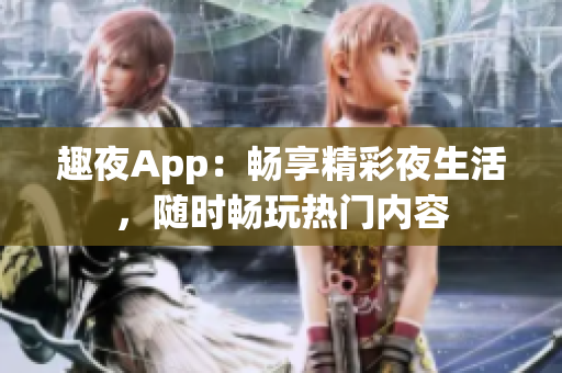 趣夜App：暢享精彩夜生活，隨時(shí)暢玩熱門內(nèi)容