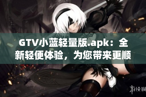 GTV小藍輕量版.apk：全新輕便體驗，為您帶來更順暢的觀看享受