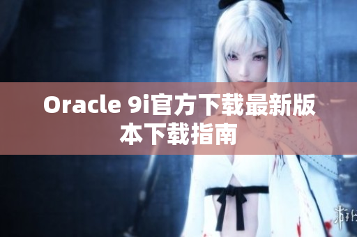 Oracle 9i官方下載最新版本下載指南