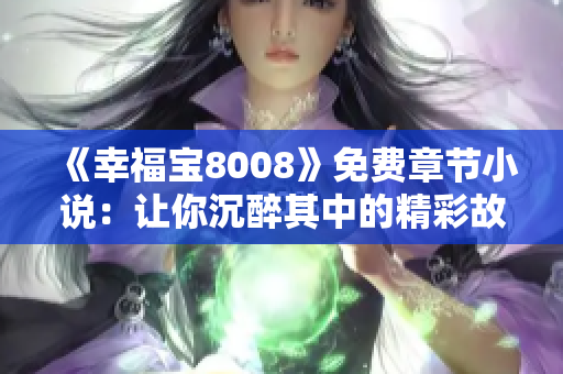 《幸福寶8008》免費(fèi)章節(jié)小說：讓你沉醉其中的精彩故事