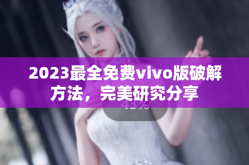 2023最全免費(fèi)vivo版破解方法，完美研究分享