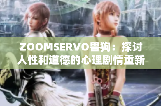 ZOOMSERVO獸狗：探討人性和道德的心理劇情重新編排