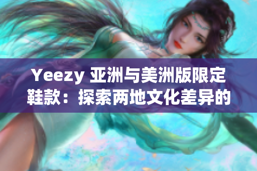 Yeezy 亞洲與美洲版限定鞋款：探索兩地文化差異的限量魅力