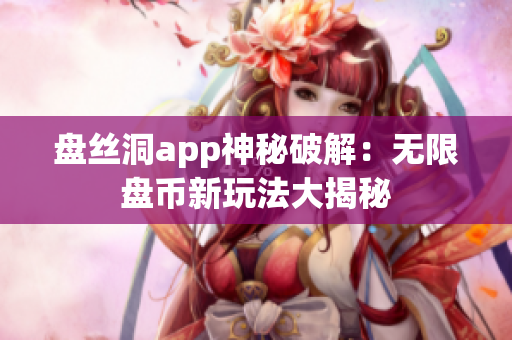 盤絲洞app神秘破解：無限盤幣新玩法大揭秘