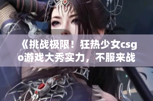 《挑戰(zhàn)極限！狂熱少女csgo游戲大秀實力，不服來戰(zhàn)！》