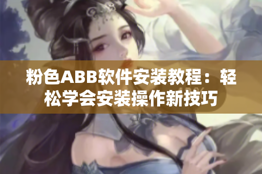 粉色ABB軟件安裝教程：輕松學(xué)會安裝操作新技巧