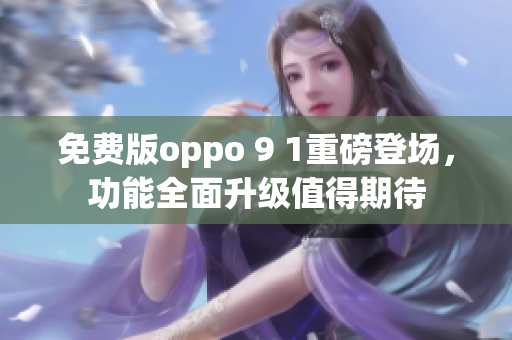 免費(fèi)版oppo 9 1重磅登場，功能全面升級值得期待