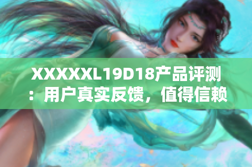 XXXXXL19D18產(chǎn)品評測：用戶真實反饋，值得信賴的購物參考