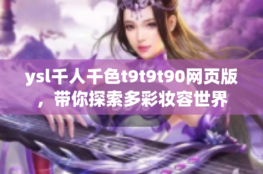 ysl千人千色t9t9t90網(wǎng)頁版，帶你探索多彩妝容世界