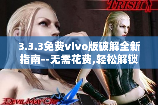 3.3.3免費vivo版破解全新指南--無需花費,輕松解鎖全部功能