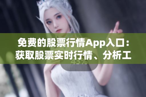 免費的股票行情App入口：獲取股票實時行情、分析工具及交易信息