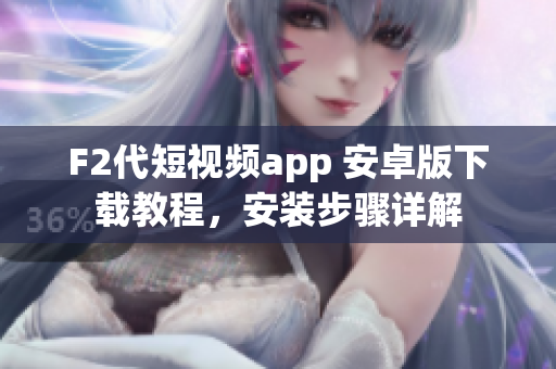 F2代短視頻app 安卓版下載教程，安裝步驟詳解