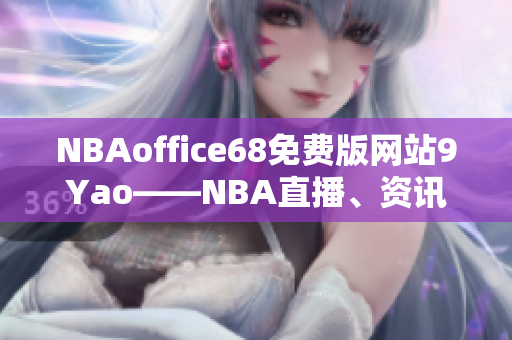 NBAoffice68免費版網(wǎng)站9Yao——NBA直播、資訊、賽程一站式服務(wù)