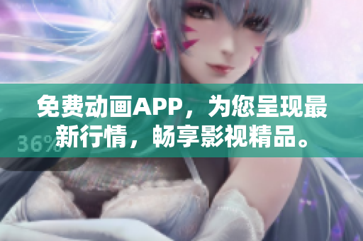 免費動畫APP，為您呈現(xiàn)最新行情，暢享影視精品。