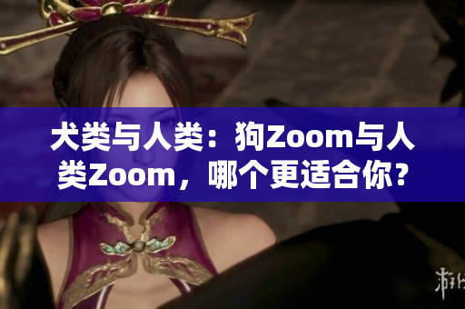 犬類與人類：狗Zoom與人類Zoom，哪個(gè)更適合你？