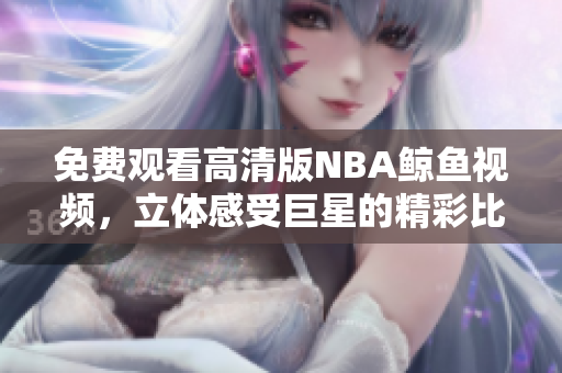 免費觀看高清版NBA鯨魚視頻，立體感受巨星的精彩比賽