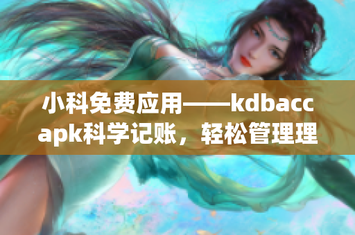 小科免費(fèi)應(yīng)用——kdbaccapk科學(xué)記賬，輕松管理理財