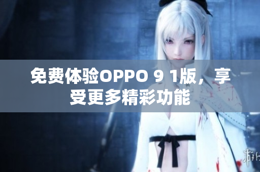 免費(fèi)體驗OPPO 9 1版，享受更多精彩功能