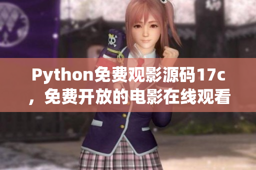 Python免費觀影源碼17c，免費開放的電影在線觀看源碼分享