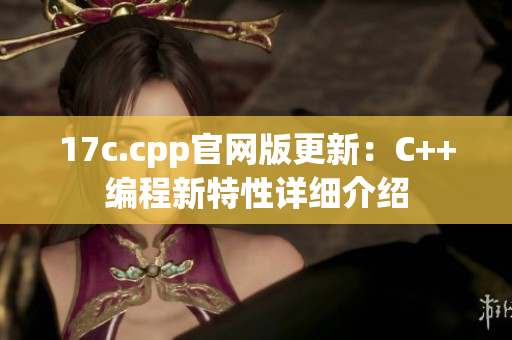 17c.cpp官網(wǎng)版更新：C++編程新特性詳細介紹