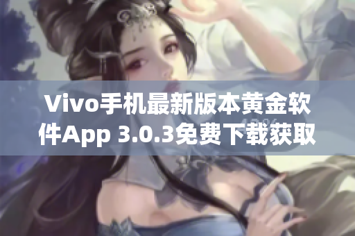 Vivo手機(jī)最新版本黃金軟件App 3.0.3免費(fèi)下載獲取指南