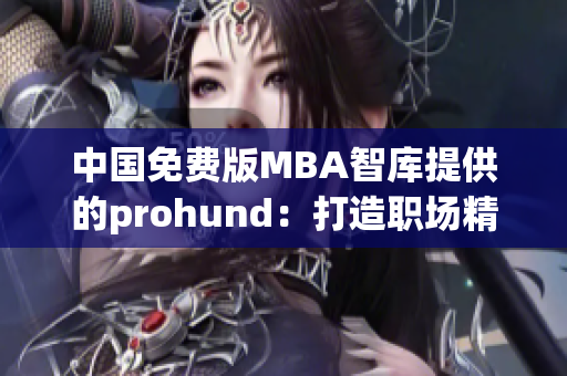 中國免費(fèi)版MBA智庫提供的prohund：打造職場精英的必備利器