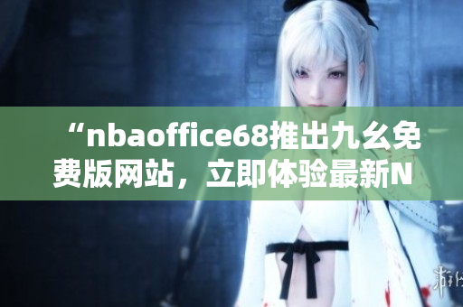 “nbaoffice68推出九幺免費版網(wǎng)站，立即體驗最新NBA精彩賽事！”