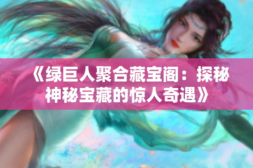 《綠巨人聚合藏寶閣：探秘神秘寶藏的驚人奇遇》