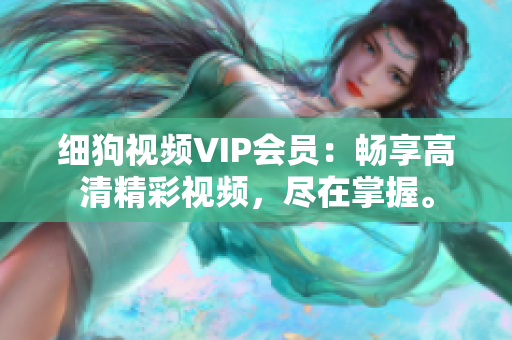 細狗視頻VIP會員：暢享高清精彩視頻，盡在掌握。