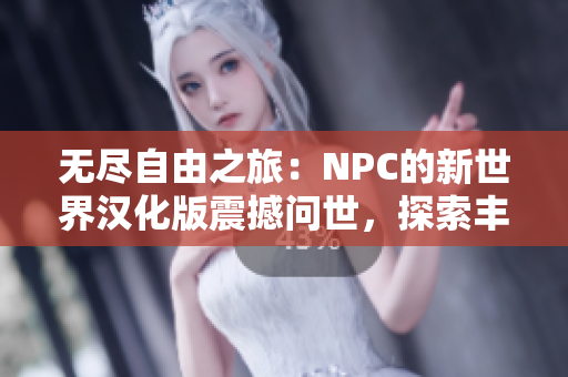 無盡自由之旅：NPC的新世界漢化版震撼問世，探索豐富多彩的自由游戲體驗！