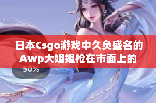 日本Csgo游戲中久負盛名的Awp大姐姐槍在市面上的價格是多少？