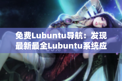 免費(fèi)Lubuntu導(dǎo)航：發(fā)現(xiàn)最新最全Lubuntu系統(tǒng)應(yīng)用及資源推薦