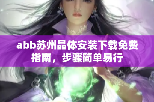 abb蘇州晶體安裝下載免費(fèi)指南，步驟簡單易行