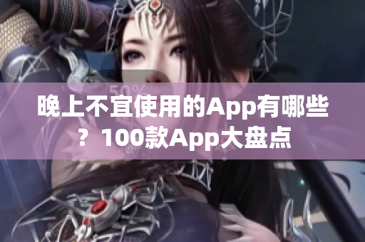 晚上不宜使用的App有哪些？100款A(yù)pp大盤點(diǎn)