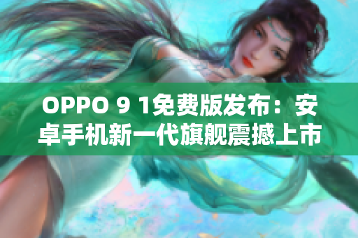 OPPO 9 1免費(fèi)版發(fā)布：安卓手機(jī)新一代旗艦震撼上市