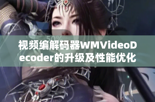 視頻編解碼器WMVideoDecoder的升級(jí)及性能優(yōu)化詳解