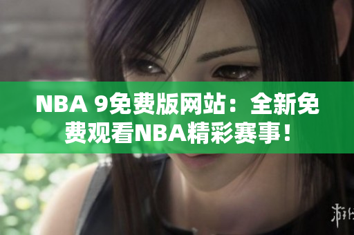 NBA 9免費(fèi)版網(wǎng)站：全新免費(fèi)觀看NBA精彩賽事！